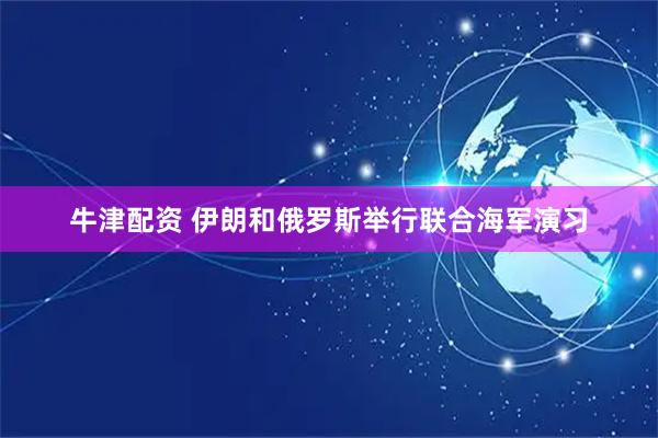 牛津配资 伊朗和俄罗斯举行联合海军演习