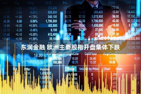 东润金融 欧洲主要股指开盘集体下跌