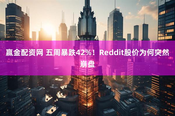 赢金配资网 五周暴跌42%！Reddit股价为何突然崩盘