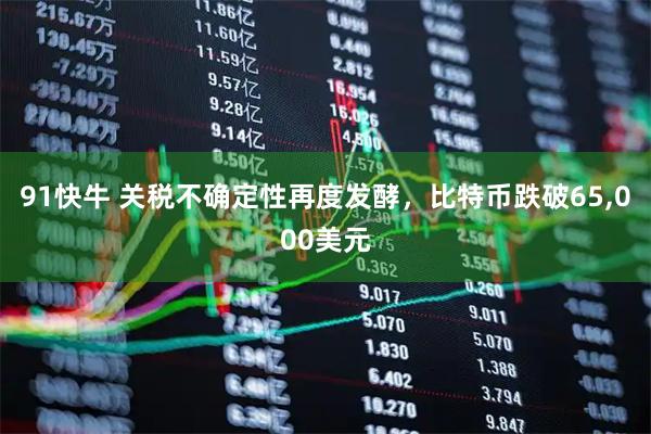 91快牛 关税不确定性再度发酵，比特币跌破65,000美元