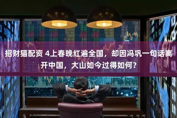 招财猫配资 4上春晚红遍全国,却因冯巩一句话离开中国,大山如今过得如何?