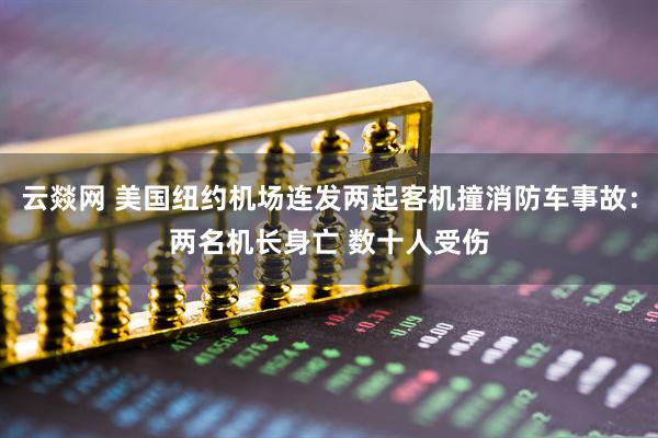 云燚网 美国纽约机场连发两起客机撞消防车事故：两名机长身亡 数十人受伤