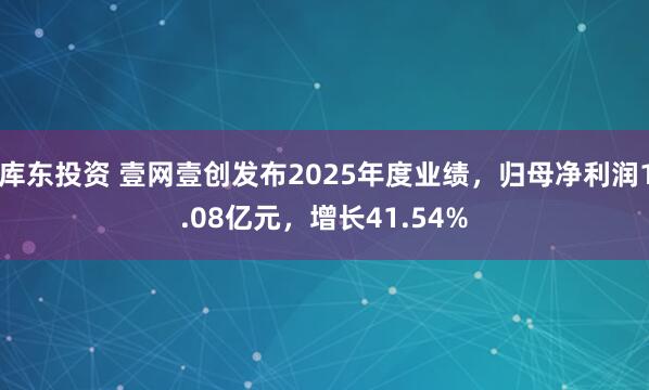 库东投资 壹网壹创发布2025年度业绩，归母净利润1.08亿元，增长41.54%