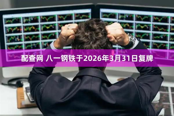 配查网 八一钢铁于2026年3月31日复牌