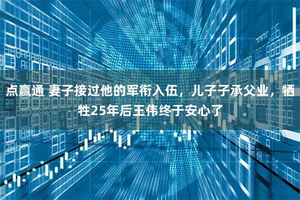 点赢通 妻子接过他的军衔入伍，儿子子承父业，牺牲25年后王伟终于安心了