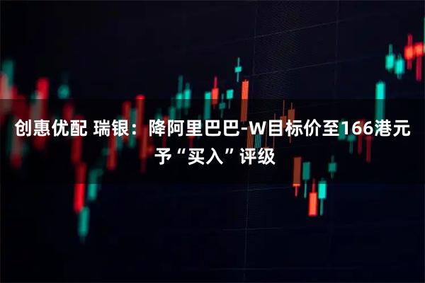 创惠优配 瑞银：降阿里巴巴-W目标价至166港元 予“买入”评级