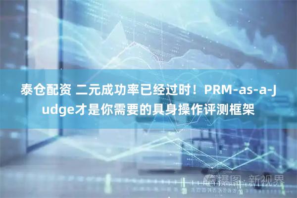 泰仓配资 二元成功率已经过时！PRM-as-a-Judge才是你需要的具身操作评测框架
