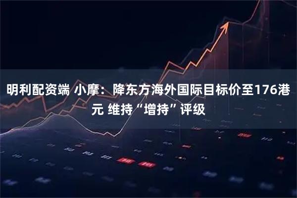 明利配资端 小摩：降东方海外国际目标价至176港元 维持“增持”评级