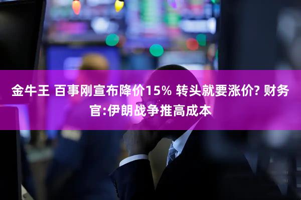金牛王 百事刚宣布降价15% 转头就要涨价? 财务官:伊朗战争推高成本