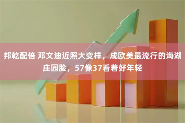 邦乾配倍 邓文迪近照大变样，成欧美最流行的海湖庄园脸，57像37看着好年轻