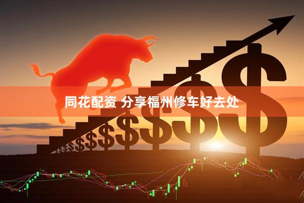 同花配资 分享福州修车好去处