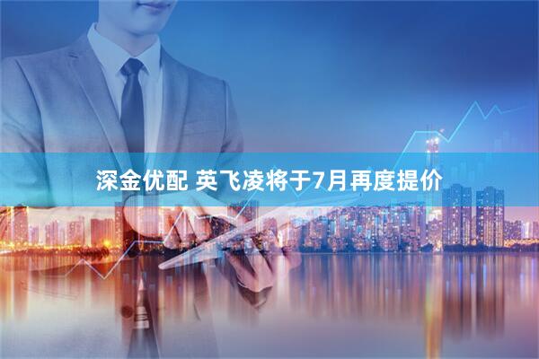 深金优配 英飞凌将于7月再度提价