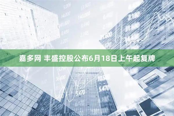 嘉多网 丰盛控股公布6月18日上午起复牌