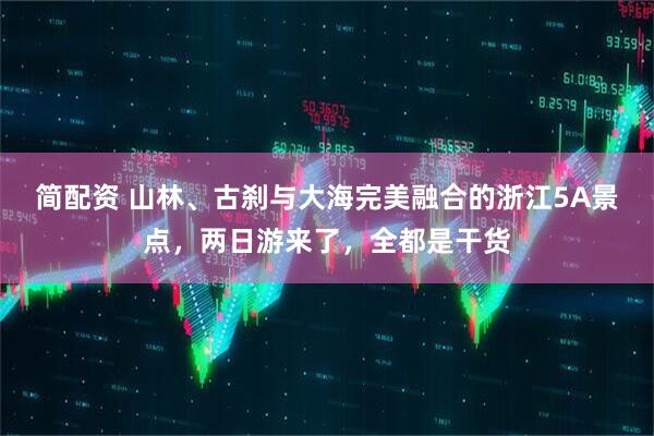 简配资 山林、古刹与大海完美融合的浙江5A景点，两日游来了，全都是干货