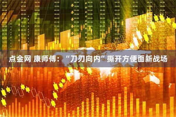 点金网 康师傅：“刀刃向内”撕开方便面新战场