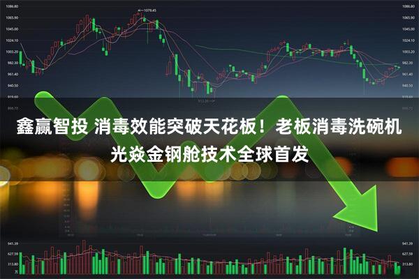 鑫赢智投 消毒效能突破天花板!老板消毒洗碗机光焱金钢舱技术全球首发