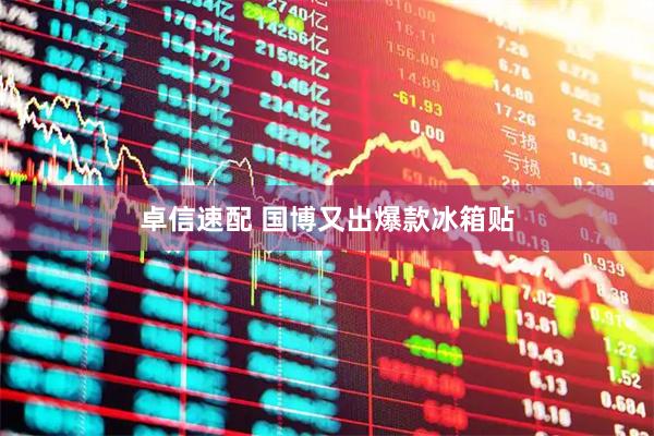 卓信速配 国博又出爆款冰箱贴