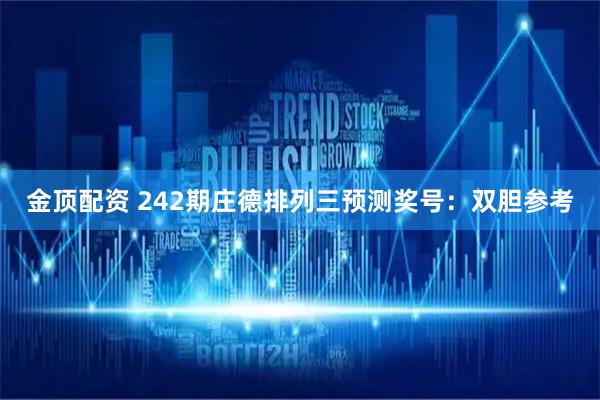 金顶配资 242期庄德排列三预测奖号：双胆参考