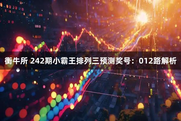 衡牛所 242期小霸王排列三预测奖号：012路解析