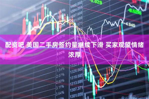 配资吧 美国二手房签约量继续下滑 买家观望情绪浓厚