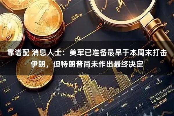靠谱配 消息人士：美军已准备最早于本周末打击伊朗，但特朗普尚未作出最终决定