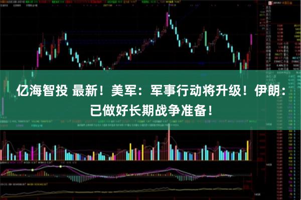 亿海智投 最新！美军：军事行动将升级！伊朗：已做好长期战争准备！