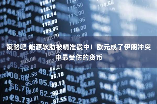 策略吧 能源软肋被精准戳中！欧元成了伊朗冲突中最受伤的货币