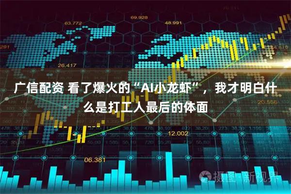 广信配资 看了爆火的“AI小龙虾”，我才明白什么是打工人最后的体面