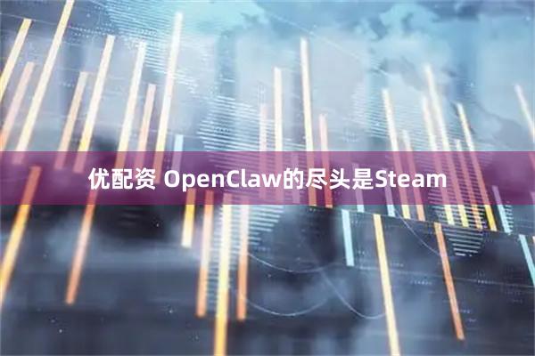 优配资 OpenClaw的尽头是Steam