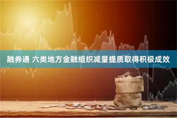 融券通 六类地方金融组织减量提质取得积极成效