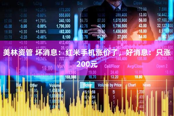 美林资管 坏消息：红米手机涨价了，好消息：只涨200元
