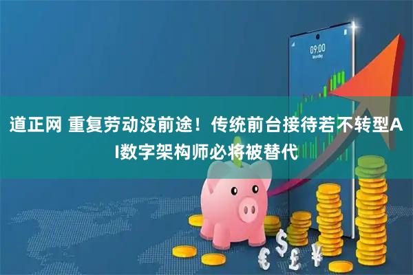 道正网 重复劳动没前途！传统前台接待若不转型AI数字架构师必将被替代