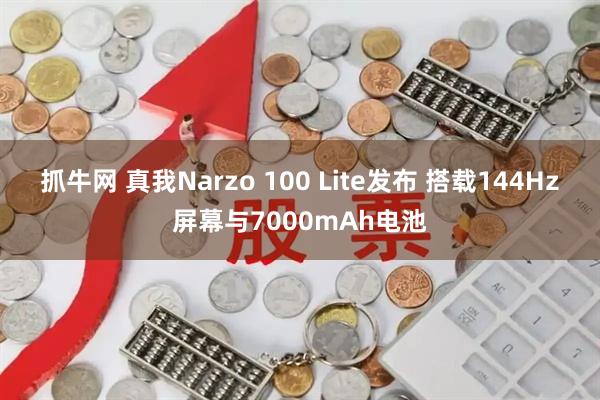 抓牛网 真我Narzo 100 Lite发布 搭载144Hz屏幕与7000mAh电池