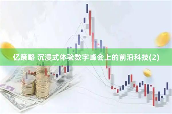亿策略 沉浸式体验数字峰会上的前沿科技(2)