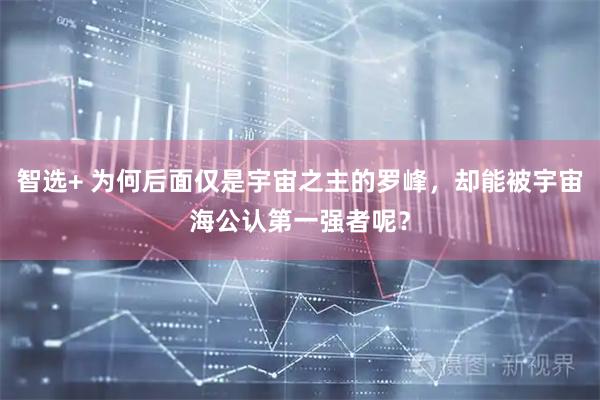 智选+ 为何后面仅是宇宙之主的罗峰，却能被宇宙海公认第一强者呢？