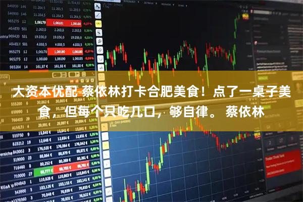 大资本优配 蔡依林打卡合肥美食！点了一桌子美食，但每个只吃几口，够自律。 蔡依林