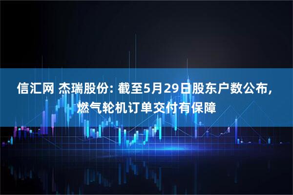 信汇网 杰瑞股份: 截至5月29日股东户数公布, 燃气轮机订单交付有保障