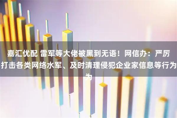 嘉汇优配 雷军等大佬被黑到无语！网信办：严厉打击各类网络水军、及时清理侵犯企业家信息等行为