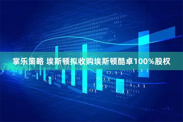 掌乐策略 埃斯顿拟收购埃斯顿酷卓100%股权