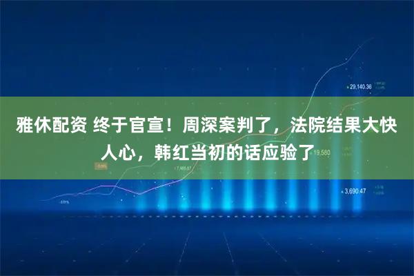 雅休配资 终于官宣！周深案判了，法院结果大快人心，韩红当初的话应验了