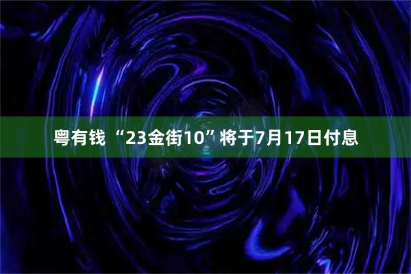 粤有钱 “23金街10”将于7月17日付息