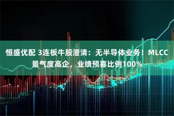恒盛优配 3连板牛股澄清：无半导体业务！MLCC景气度高企，业绩预喜比例100%