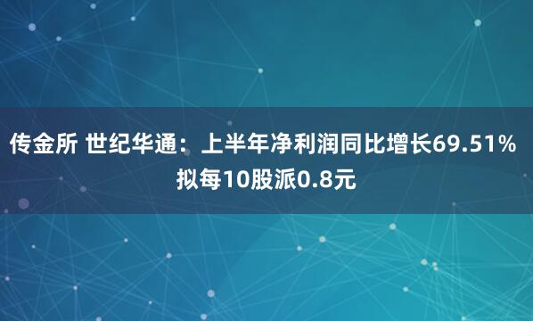 传金所 世纪华通：上半年净利润同比增长69.51% 拟每10股派0.8元