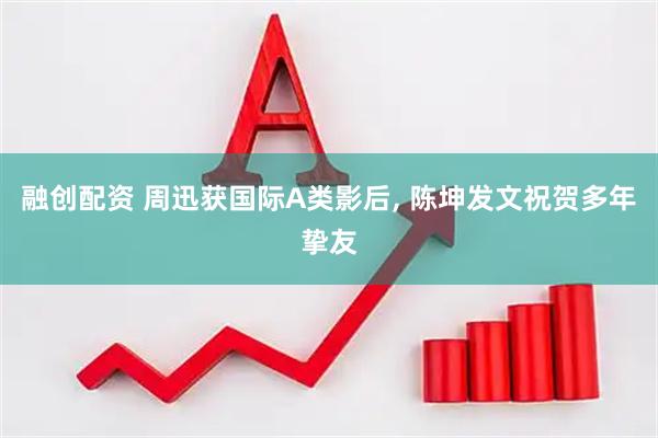 融创配资 周迅获国际A类影后, 陈坤发文祝贺多年挚友